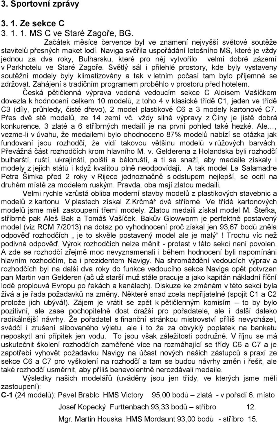 Světlý sál i přilehlé prostory, kde byly vystaveny soutěžní modely byly klimatizovány a tak v letním počasí tam bylo příjemné se zdržovat.