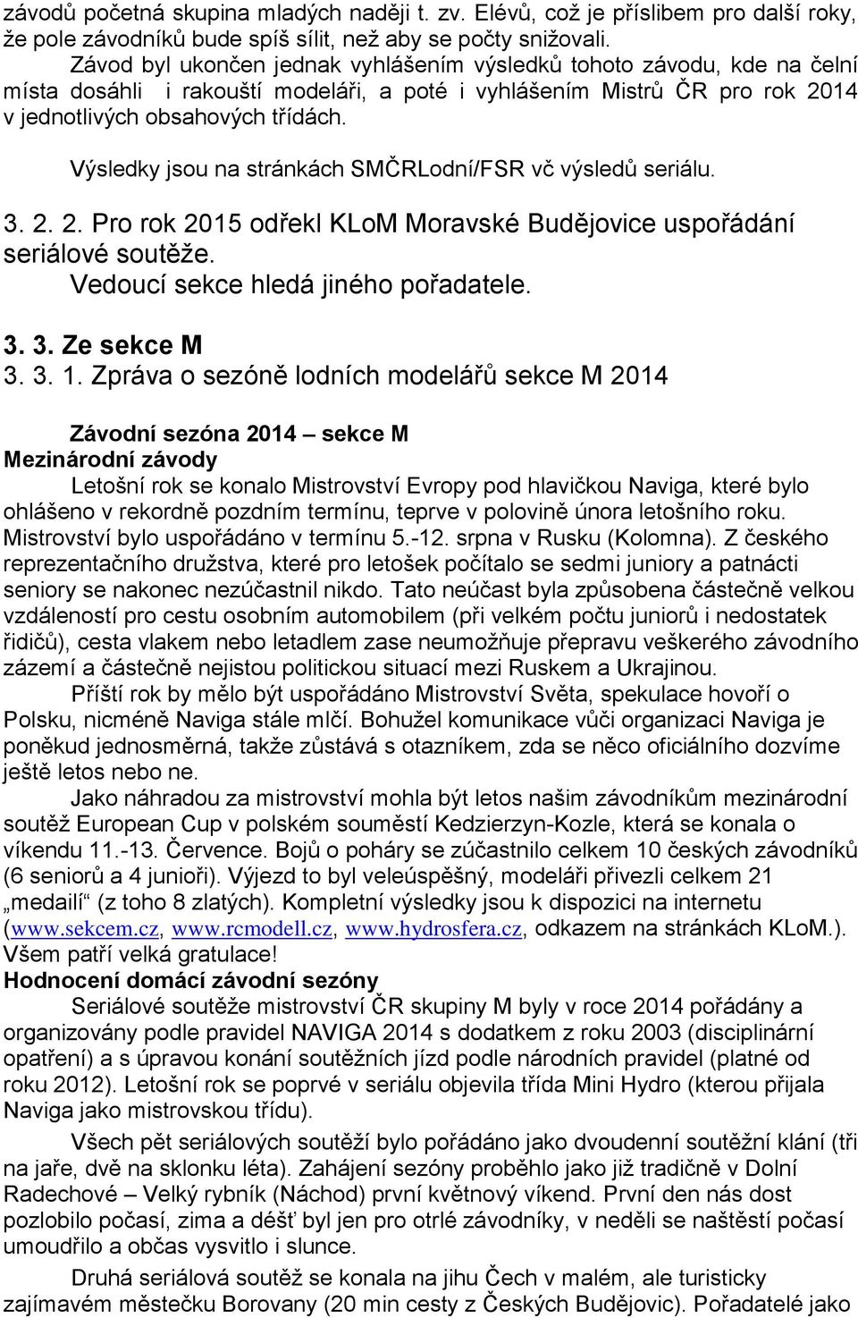 Výsledky jsou na stránkách SMČRLodní/FSR vč výsledů seriálu. 3. 2. 2. Pro rok 2015 odřekl KLoM Moravské Budějovice uspořádání seriálové soutěže. Vedoucí sekce hledá jiného pořadatele. 3. 3. Ze sekce M 3.