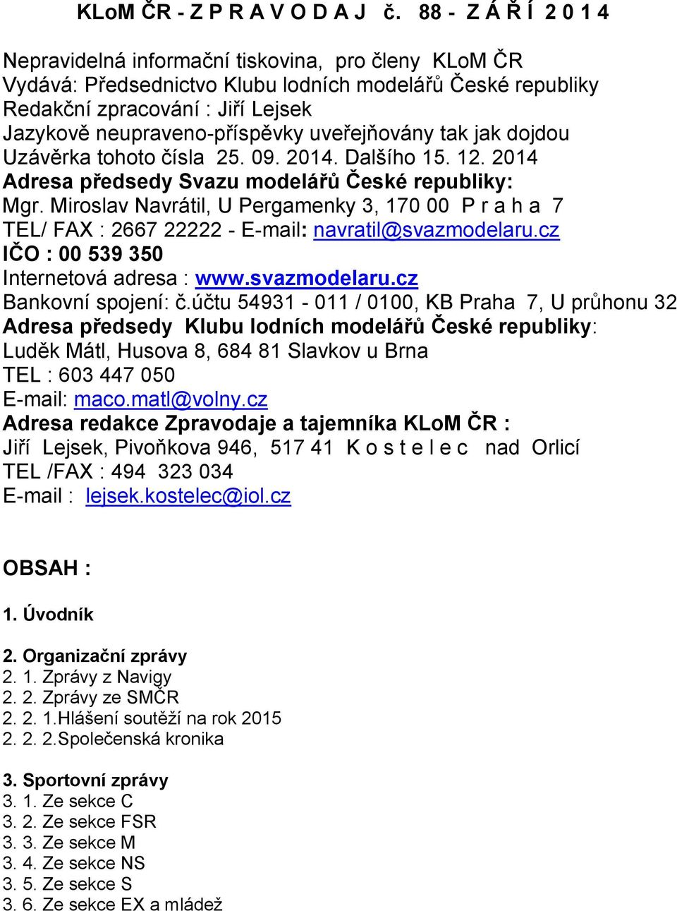uveřejňovány tak jak dojdou Uzávěrka tohoto čísla 25. 09. 2014. Dalšího 15. 12. 2014 Adresa předsedy Svazu modelářů České republiky: Mgr.