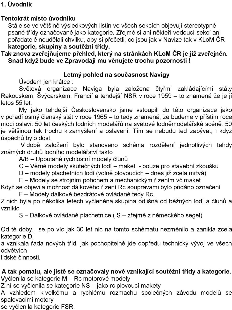 Tak znova zveřejňujeme přehled, který na stránkách KLoM ČR je již zveřejněn. Snad když bude ve Zpravodaji mu věnujete trochu pozornosti!