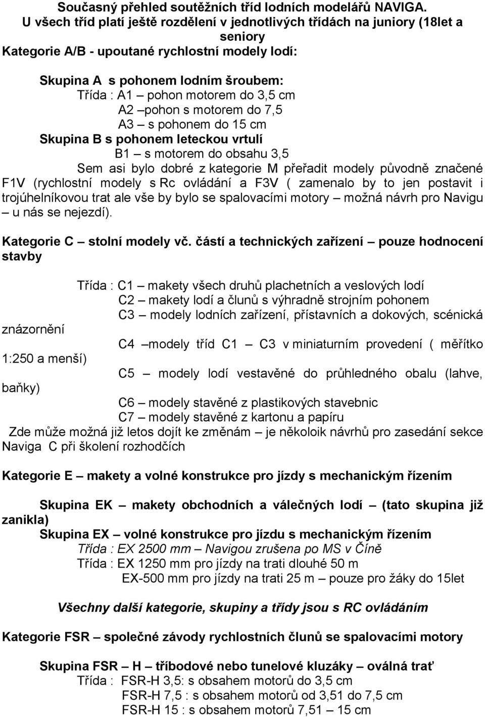 3,5 cm A2 pohon s motorem do 7,5 A3 s pohonem do 15 cm Skupina B s pohonem leteckou vrtulí B1 s motorem do obsahu 3,5 Sem asi bylo dobré z kategorie M přeřadit modely původně značené F1V (rychlostní