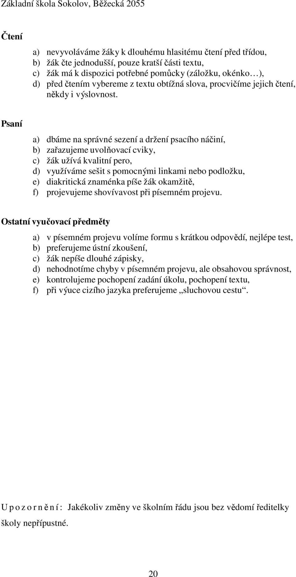 Psaní a) dbáme na správné sezení a držení psacího náčiní, b) zařazujeme uvolňovací cviky, c) žák užívá kvalitní pero, d) využíváme sešit s pomocnými linkami nebo podložku, e) diakritická znaménka