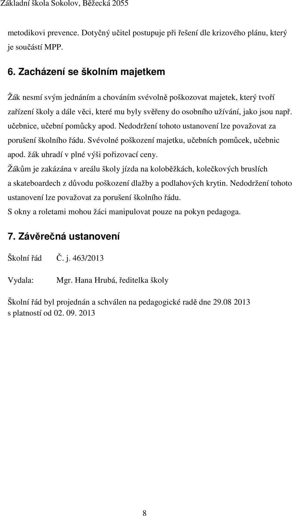 učebnice, učební pomůcky apod. Nedodržení tohoto ustanovení lze považovat za porušení školního řádu. Svévolné poškození majetku, učebních pomůcek, učebnic apod. žák uhradí v plné výši pořizovací ceny.