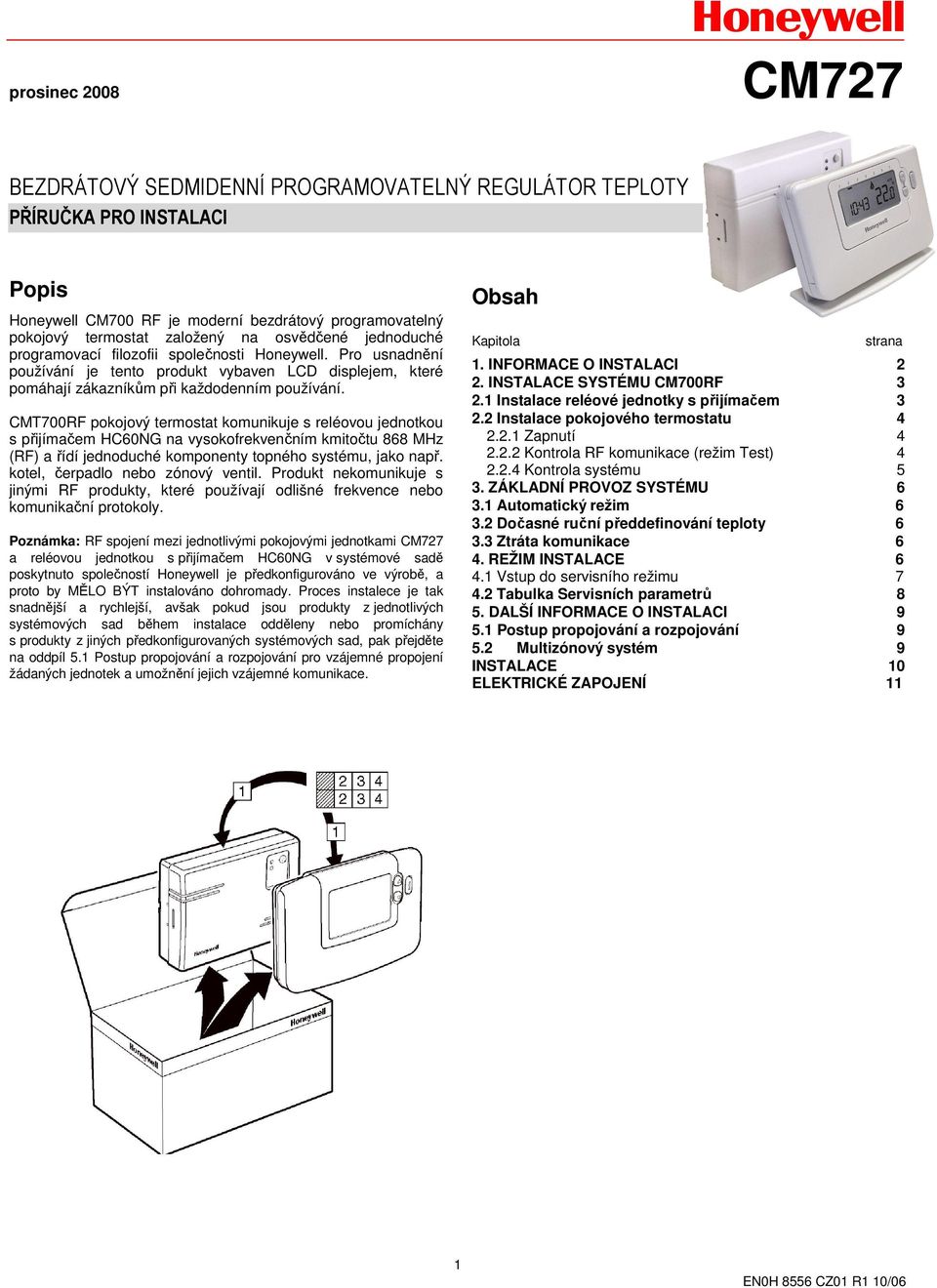 CMT700RF pokojový termostat komunikuje s reléovou jednotkou s přijímačem HC60NG na vysokofrekvenčním kmitočtu 868 MHz (RF) a řídí jednoduché komponenty topného systému, jako např.