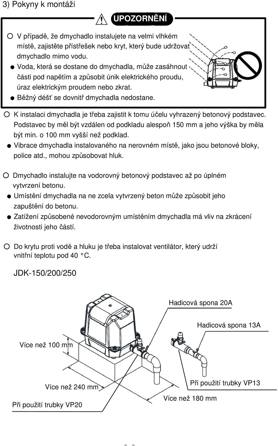 K instalaci dmychadla je třeba zajistit k tomu účelu vyhrazený betonový podstavec. Podstavec by měl být vzdálen od podkladu alespoň 150 mm a jeho výška by měla být min. o 100 mm vyšší než podklad.