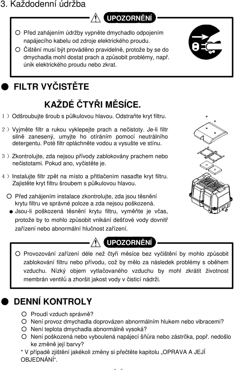 1)Odšroubujte šroub s půlkulovou hlavou. Odstraňte kryt filtru. 2)Vyjměte filtr a rukou vyklepejte prach a nečistoty. Je-li filtr silně zanesený, umyjte ho otíráním pomocí neutrálního detergentu.