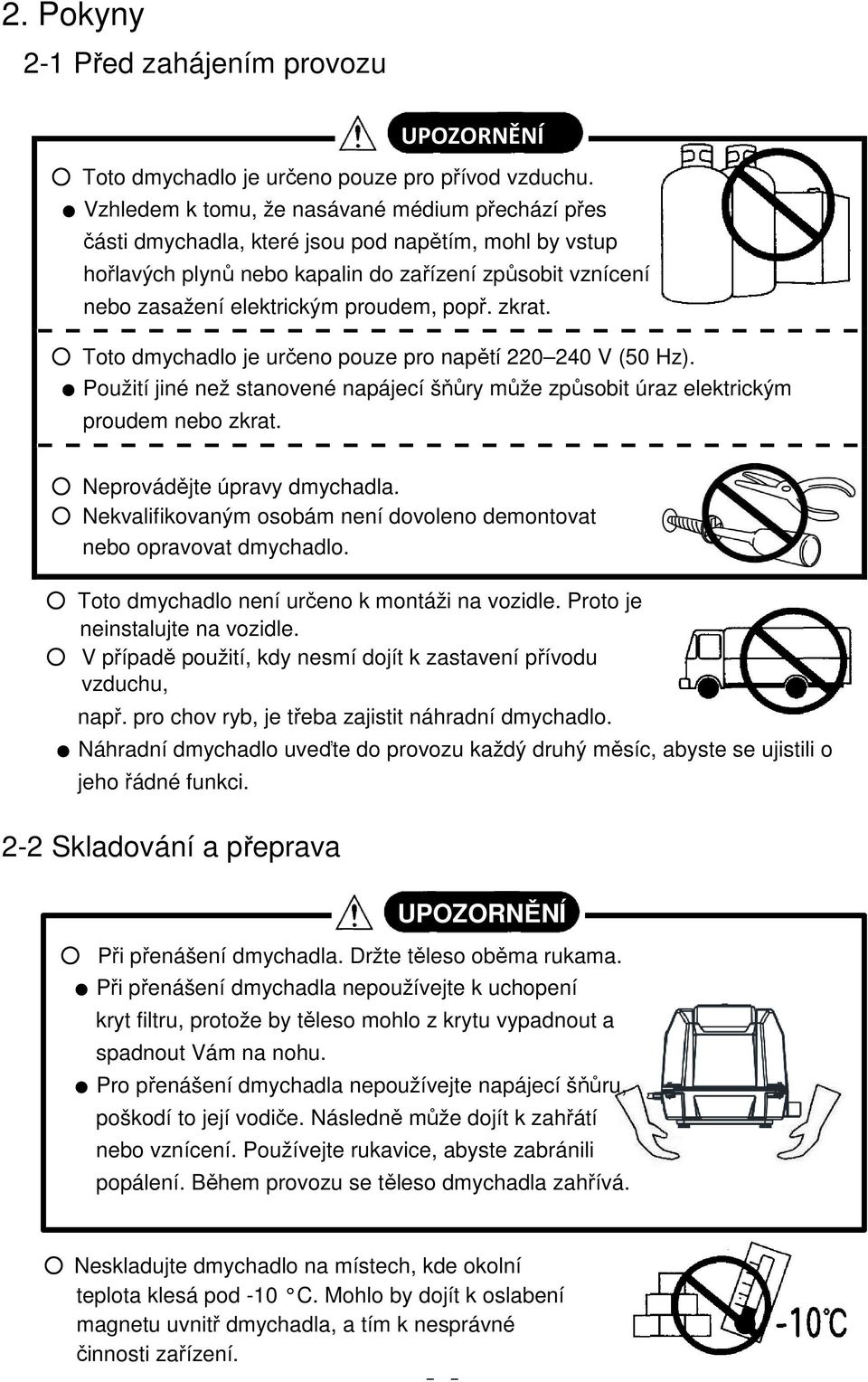 popř. zkrat. Toto dmychadlo je určeno pouze pro napětí 220 240 V (50 Hz). Použití jiné než stanovené napájecí šňůry může způsobit úraz elektrickým proudem nebo zkrat. Neprovádějte úpravy dmychadla.