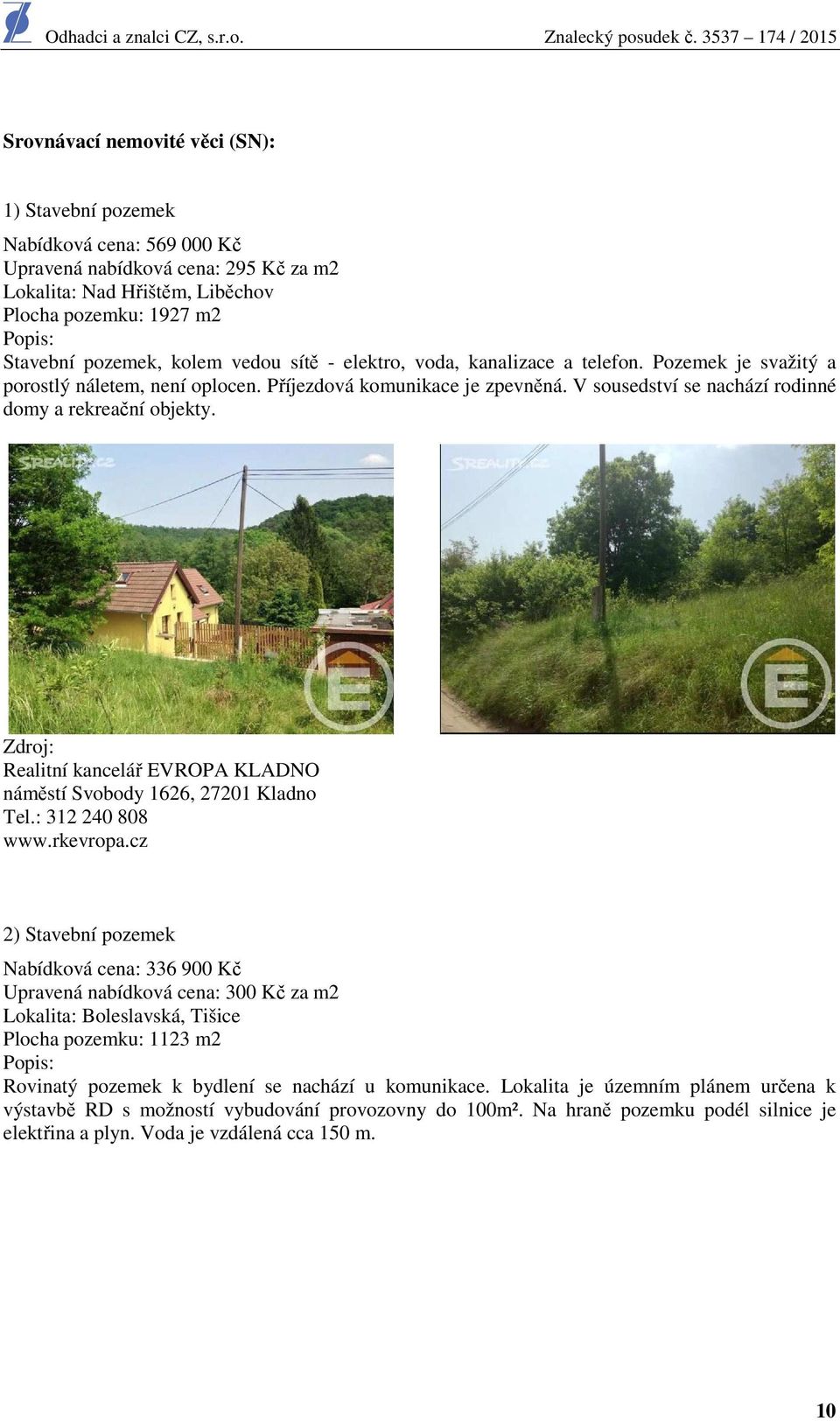 V sousedství se nachází rodinné domy a rekreační objekty. Zdroj: Realitní kancelář EVROPA KLADNO náměstí Svobody 1626, 27201 Kladno Tel.: 312 240 808 www.rkevropa.