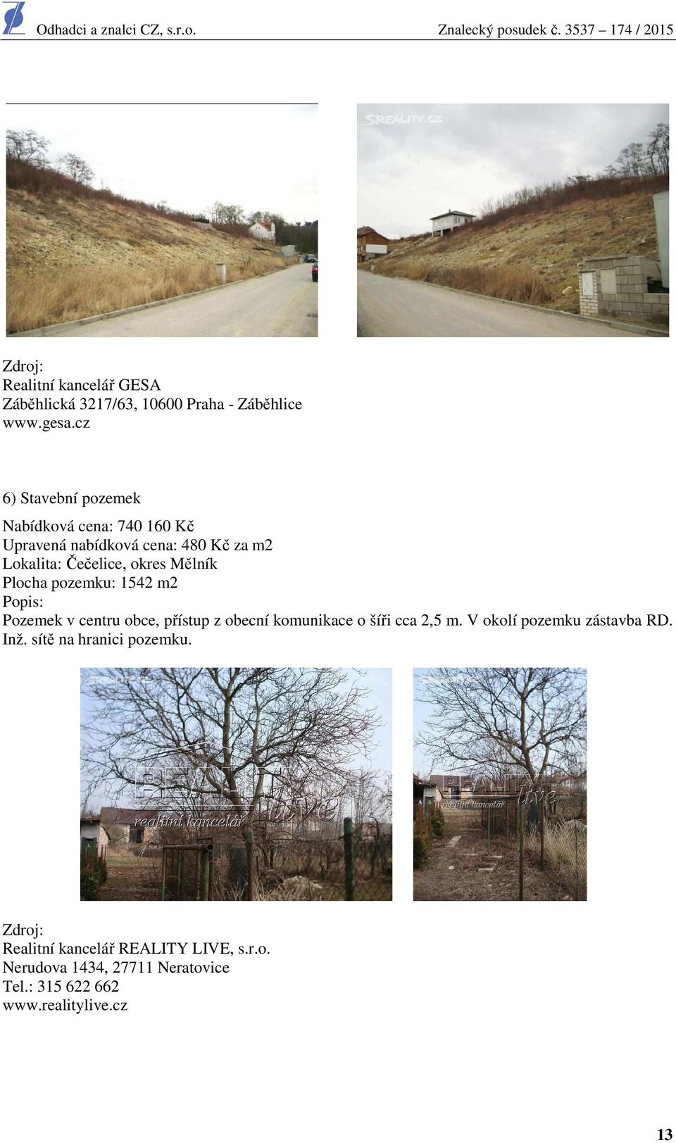 Mělník Plocha pozemku: 1542 m2 Popis: Pozemek v centru obce, přístup z obecní komunikace o šíři cca 2,5 m.