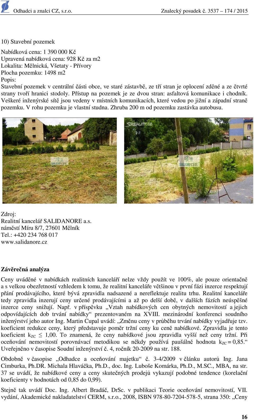 Veškeré inženýrské sítě jsou vedeny v místních komunikacích, které vedou po jižní a západní straně pozemku. V rohu pozemku je vlastní studna. Zhruba 200 m od pozemku zastávka autobusu.
