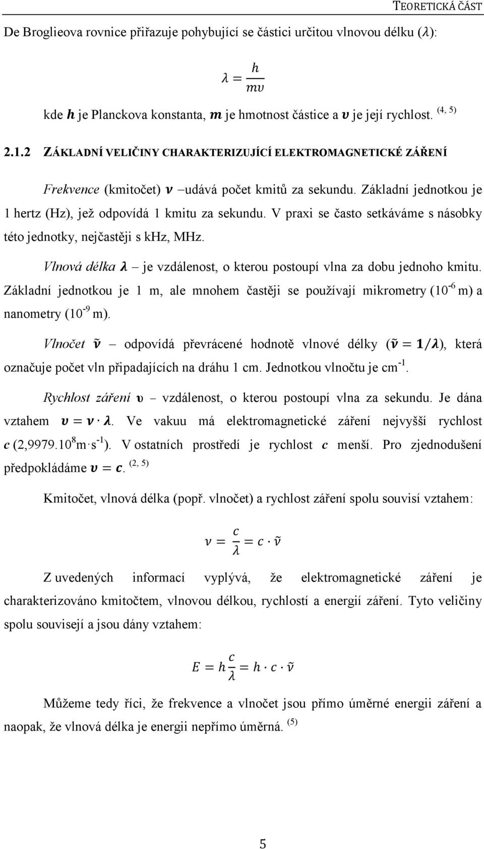 V praxi se často setkáváme s násobky této jednotky, nejčastěji s khz, MHz. Vlnová délka λ je vzdálenost, o kterou postoupí vlna za dobu jednoho kmitu.