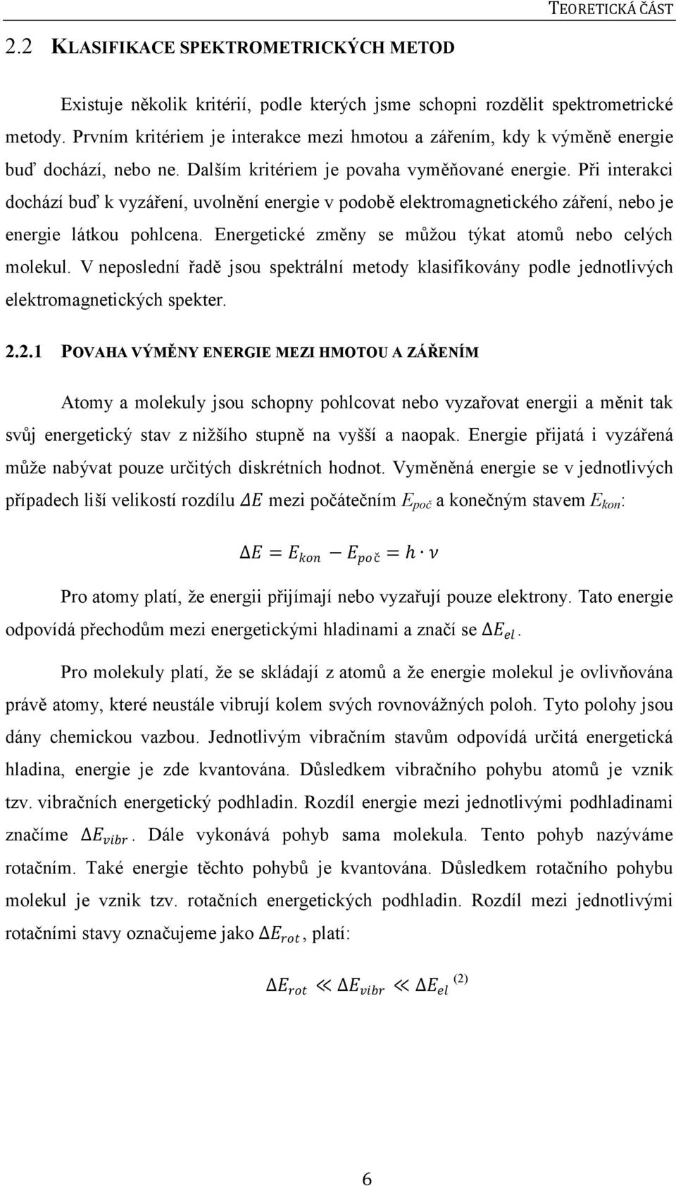 Při interakci dochází buď k vyzáření, uvolnění energie v podobě elektromagnetického záření, nebo je energie látkou pohlcena. Energetické změny se můţou týkat atomů nebo celých molekul.
