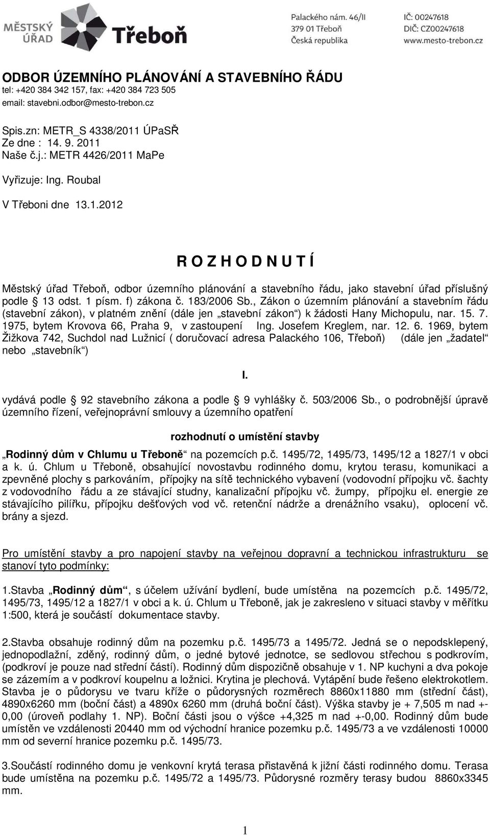 1 písm. f) zákona č. 183/2006 Sb., Zákon o územním plánování a stavebním řádu (stavební zákon), v platném znění (dále jen stavební zákon ) k žádosti Hany Michopulu, nar. 15. 7.