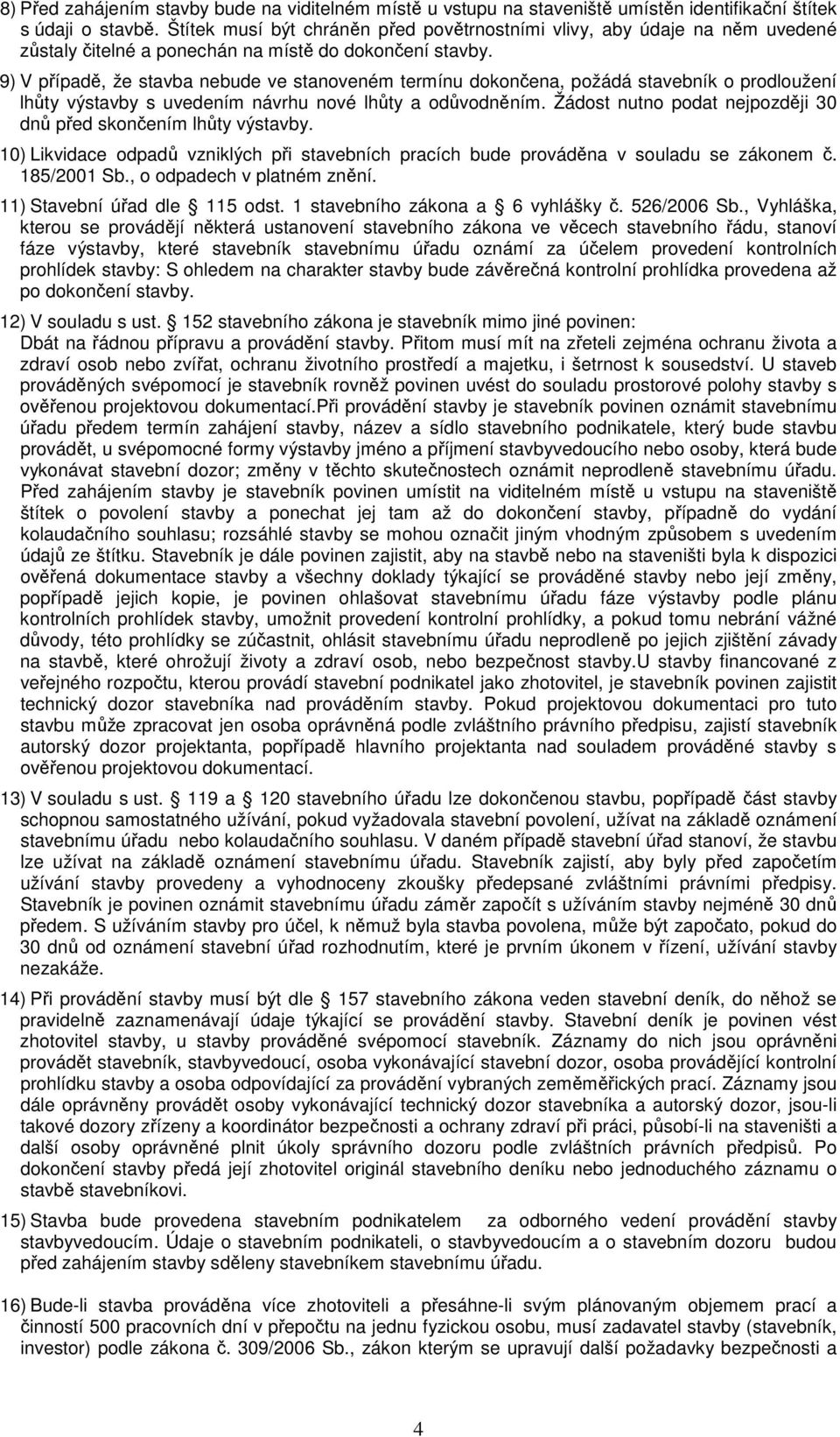 9) V případě, že stavba nebude ve stanoveném termínu dokončena, požádá stavebník o prodloužení lhůty výstavby s uvedením návrhu nové lhůty a odůvodněním.