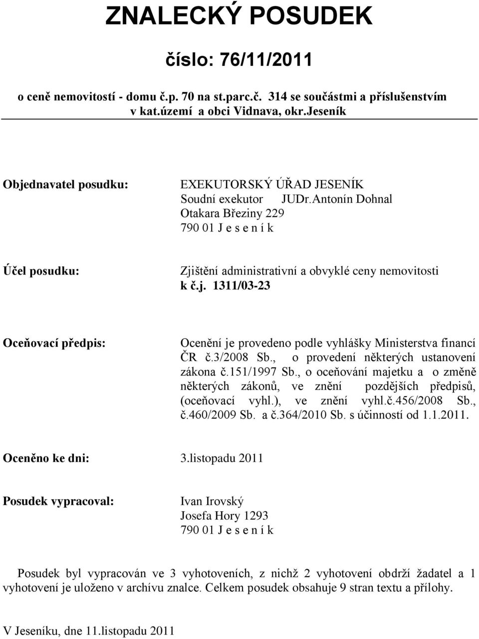 Antonín Dohnal Otakara Březiny 229 790 01 J e s e n í k Účel posudku: Zjištění administrativní a obvyklé ceny nemovitosti k č.j. 1311/03-23 Oceňovací předpis: Ocenění je provedeno podle vyhlášky Ministerstva financí ČR č.