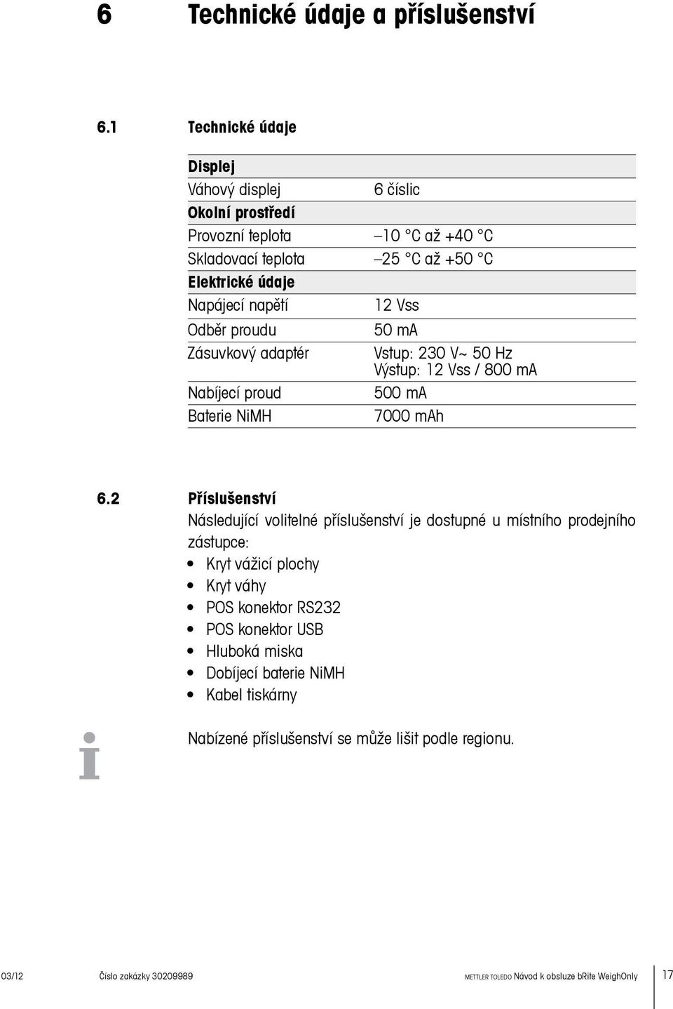 Vss Odběr proudu 50 ma Zásuvkový adaptér Vstup: 230 V~ 50 Hz Výstup: 12 Vss / 800 ma Nabíjecí proud 500 ma Baterie NiMH 7000 mah 6.