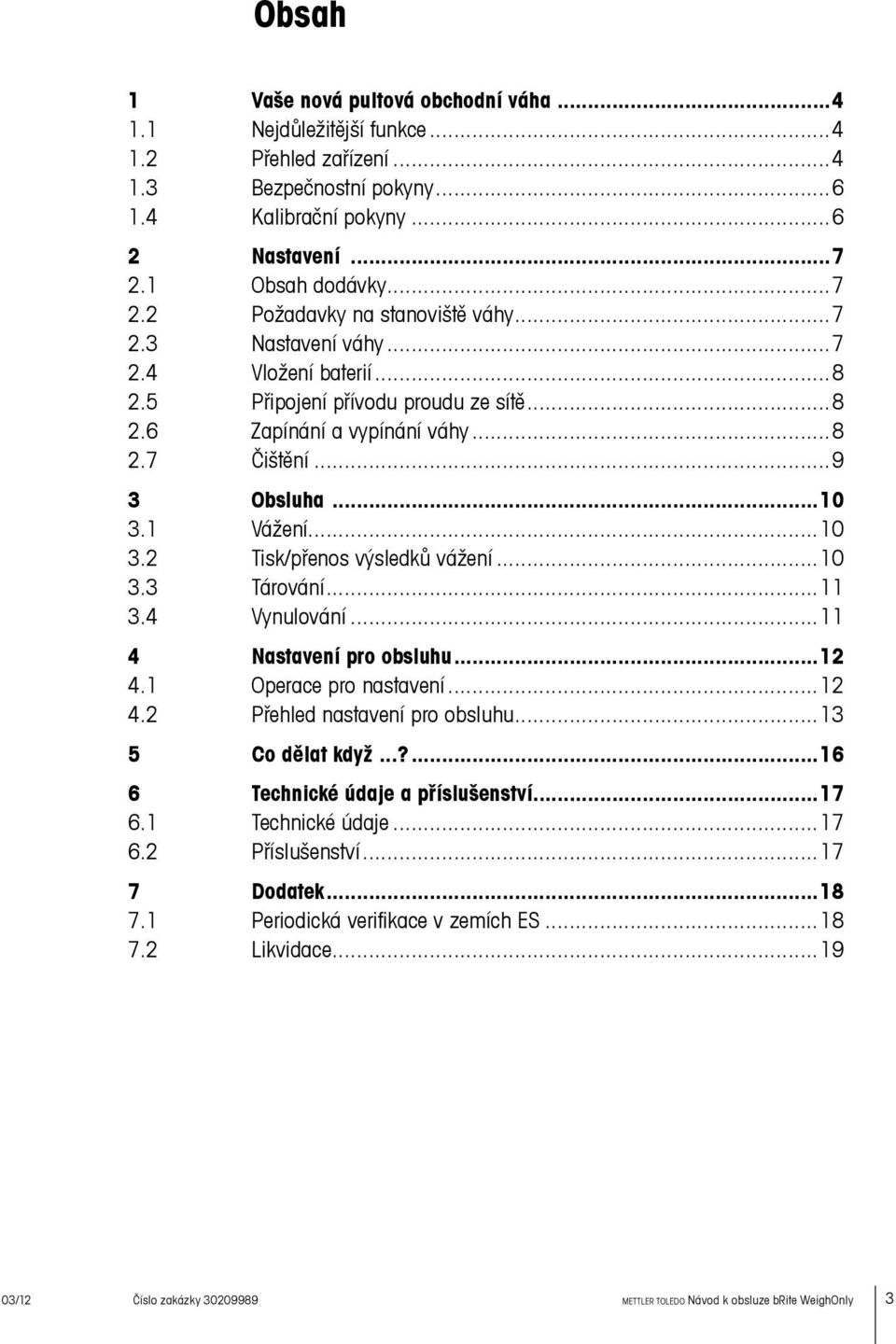 ..9 3 Obsluha...10 3.1 Vážení...10 3.2 Tisk/přenos výsledků vážení...10 3.3 Tárování...11 3.4 Vynulování...11 4 Nastavení pro obsluhu...12 4.1 Operace pro nastavení...12 4.2 Přehled nastavení pro obsluhu.