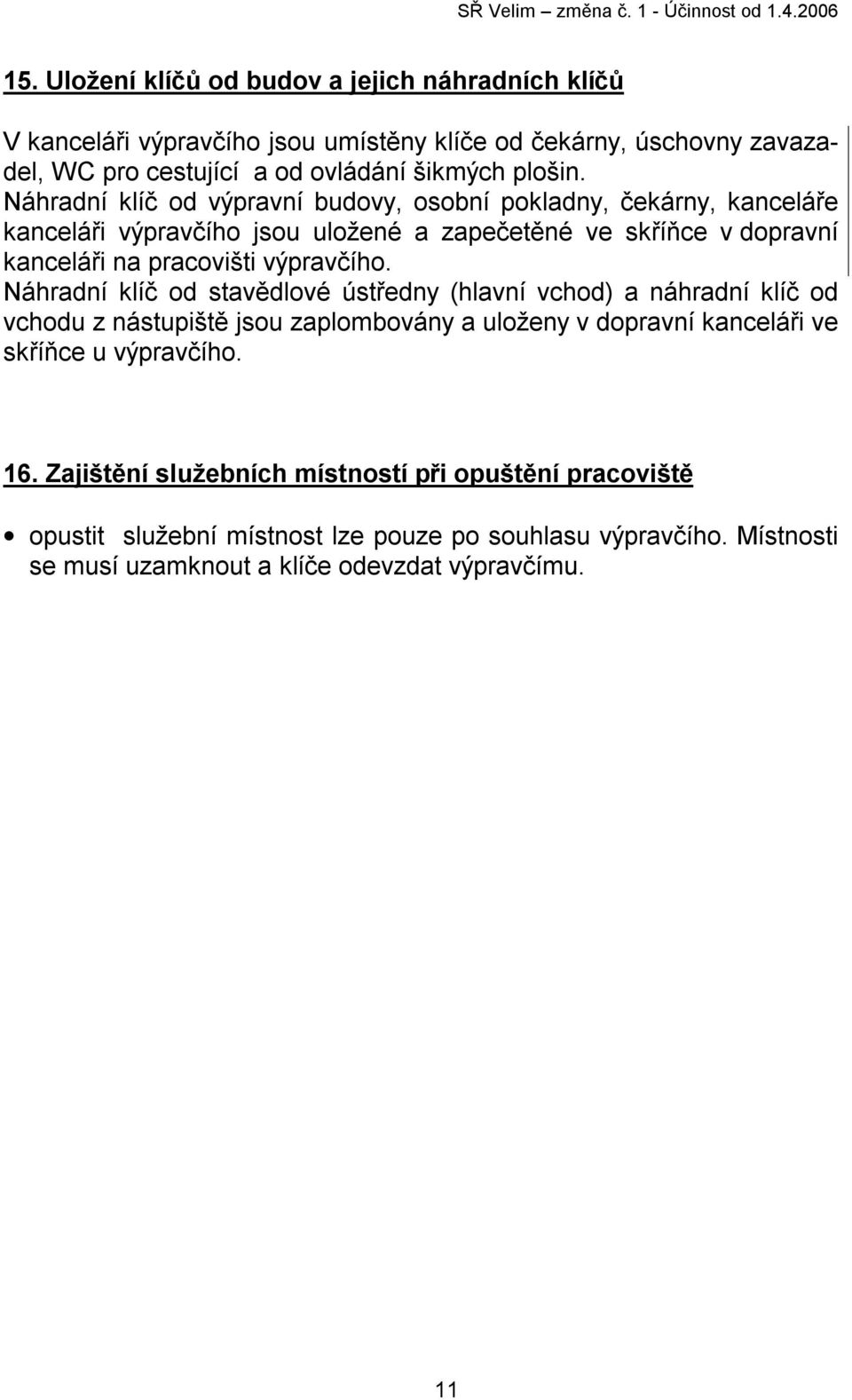 Náhradní klíč od stavědlové ústředny (hlavní vchod) a náhradní klíč od vchodu z nástupiště jsou zaplombovány a uloženy v dopravní kanceláři ve skříňce u výpravčího. 16.