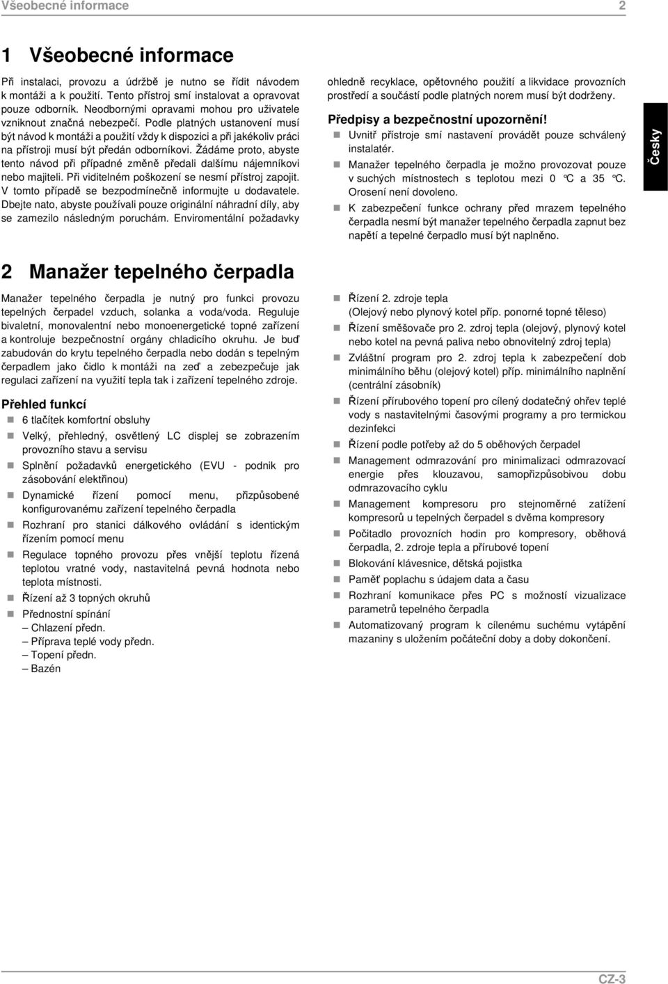 Podle platných ustanovení musí být návod k montáži a použití vždy k dispozici a při jakékoliv práci na přístroji musí být předán odborníkovi.