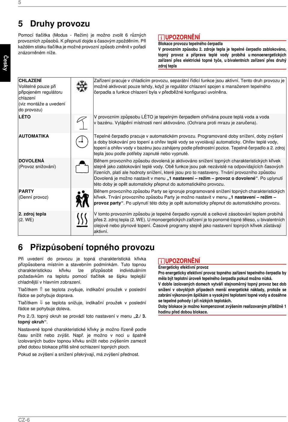 zdroje tepla je tepelné čerpadlo zablokováno, topný provoz a příprava teplé vody probíhá u monoenergetických zařízení přes elektrické topné tyče, u bivalentních zařízení přes druhý zdroj tepla