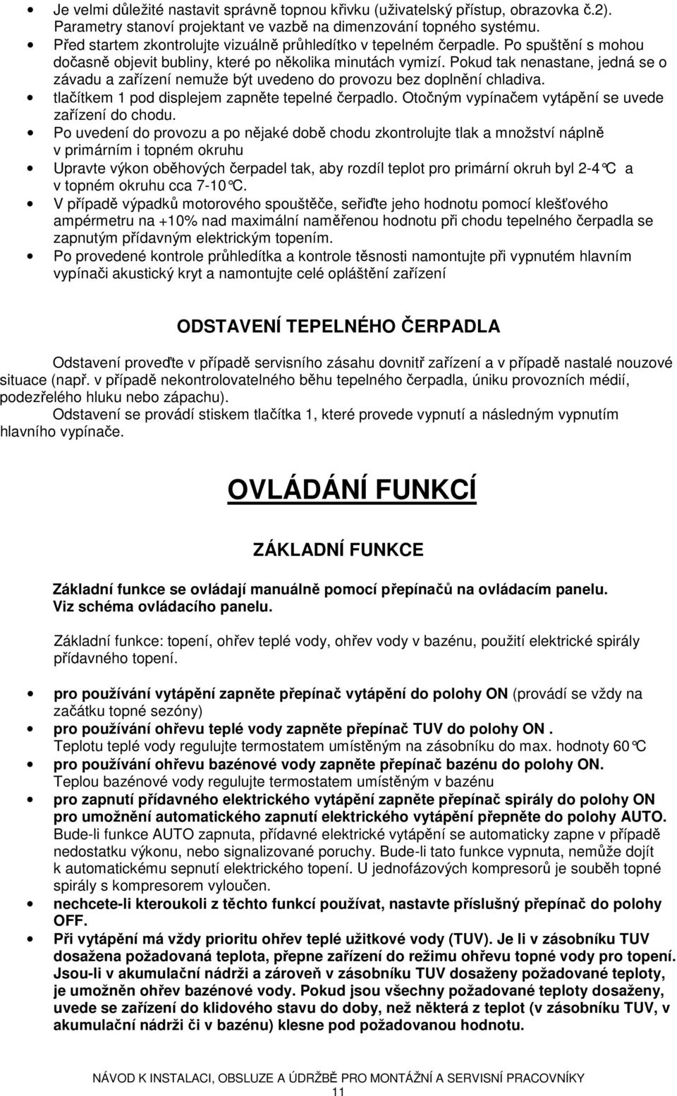 Pokud tak nenastane, jedná se o závadu a zařízení nemuže být uvedeno do provozu bez doplnění chladiva. tlačítkem 1 pod displejem zapněte tepelné čerpadlo.