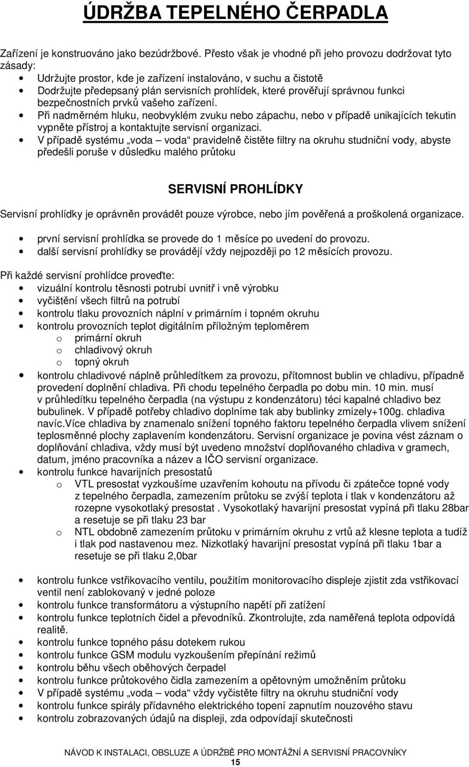 funkci bezpečnostních prvků vašeho zařízení. Při nadměrném hluku, neobvyklém zvuku nebo zápachu, nebo v případě unikajících tekutin vypněte přístroj a kontaktujte servisní organizaci.