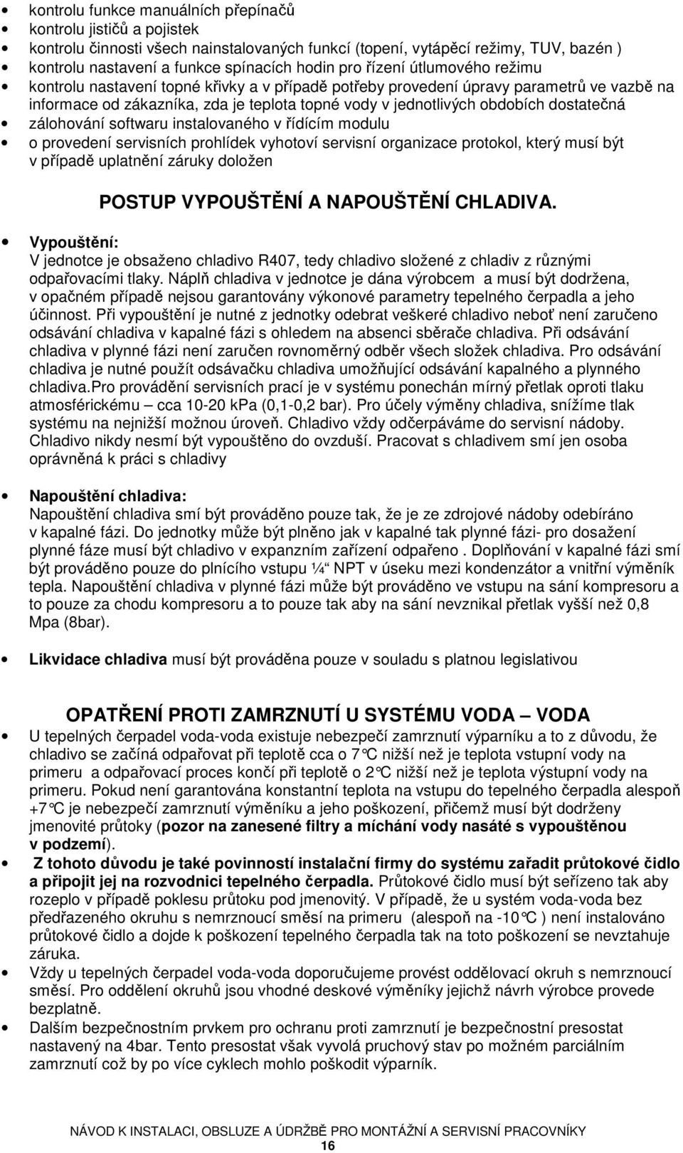 dostatečná zálohování softwaru instalovaného v řídícím modulu o provedení servisních prohlídek vyhotoví servisní organizace protokol, který musí být v případě uplatnění záruky doložen POSTUP