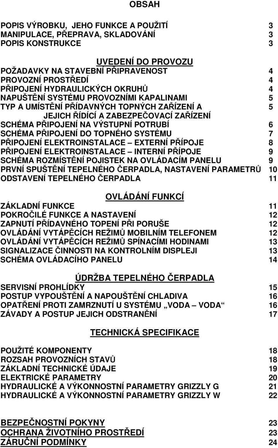TOPNÉHO SYSTÉMU 7 PŘIPOJENÍ ELEKTROINSTALACE EXTERNÍ PŘÍPOJE 8 PŘIPOJENÍ ELEKTROINSTALACE INTERNÍ PŘÍPOJE 9 SCHÉMA ROZMÍSTĚNÍ POJISTEK NA OVLÁDACÍM PANELU 9 PRVNÍ SPUŠTĚNÍ TEPELNÉHO ČERPADLA,