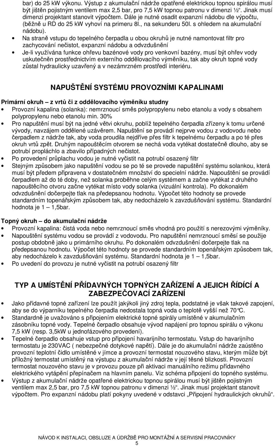 Na straně vstupu do tepelného čerpadla u obou okruhů je nutné namontovat filtr pro zachycování nečistot, expanzní nádobu a odvzdušnění Je-li využívána funkce ohřevu bazénové vody pro venkovní bazény,