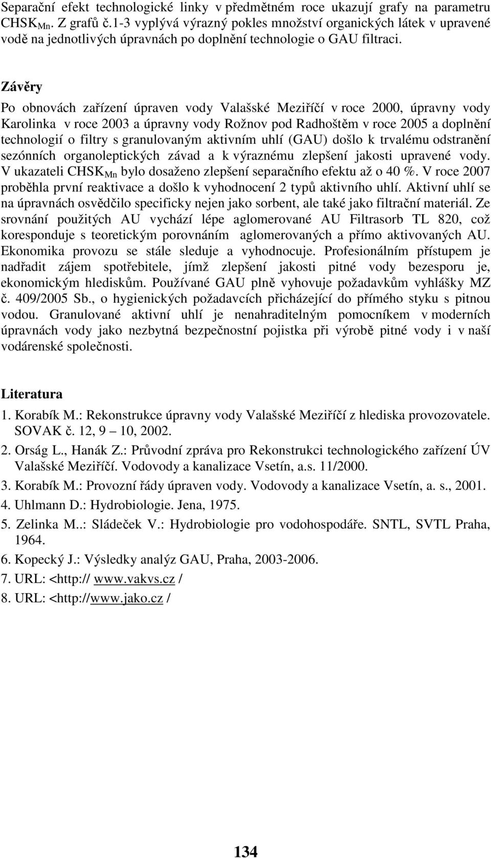 Závěry Po obnovách zařízení úpraven vody Valašské Meziříčí v roce 2000, úpravny vody Karolinka v roce 2003 a úpravny vody Rožnov pod Radhoštěm v roce 2005 a doplnění technologií o filtry s