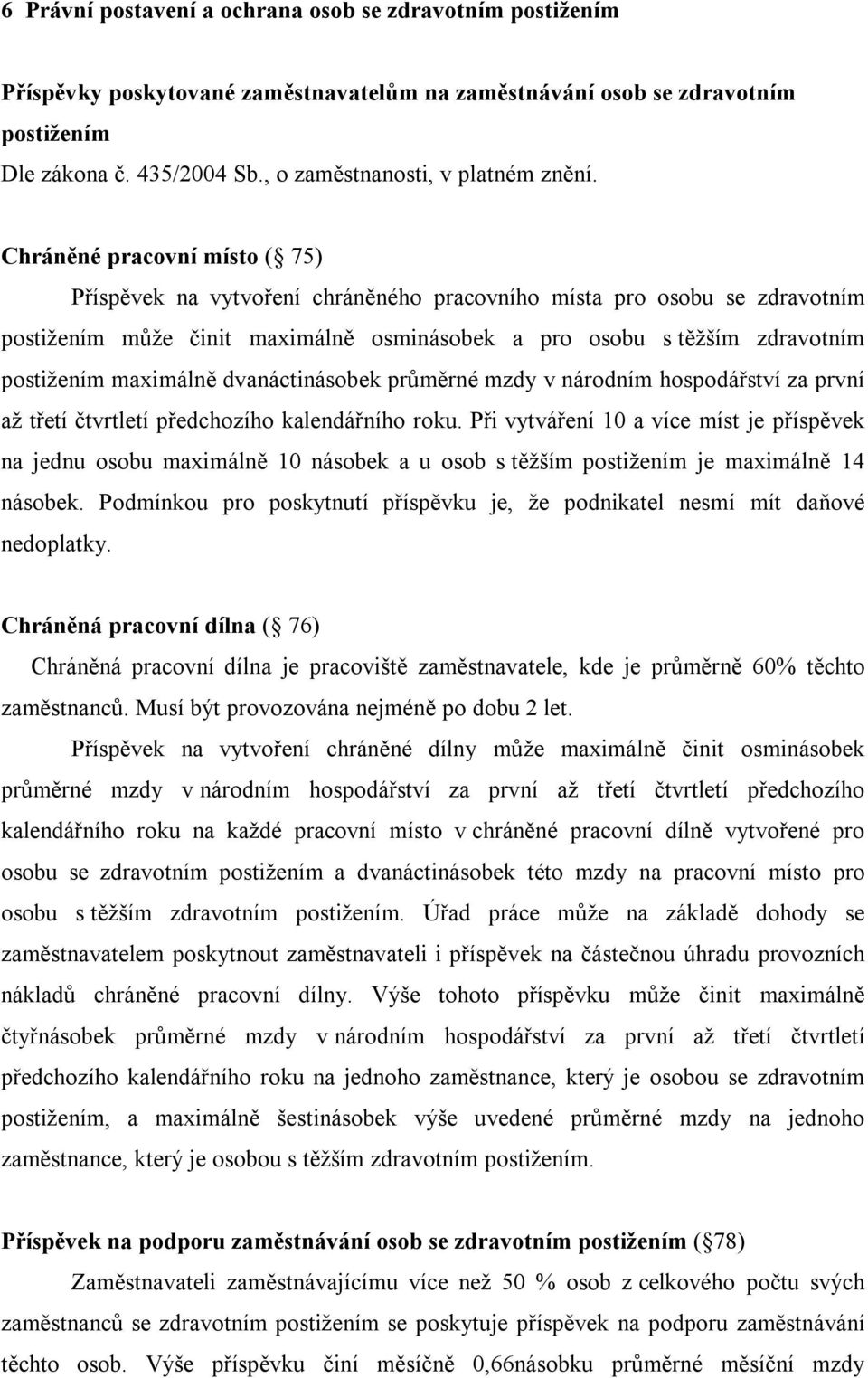 Chráněné pracovní místo ( 75) Příspěvek na vytvoření chráněného pracovního místa pro osobu se zdravotním postižením může činit maximálně osminásobek a pro osobu s těžším zdravotním postižením