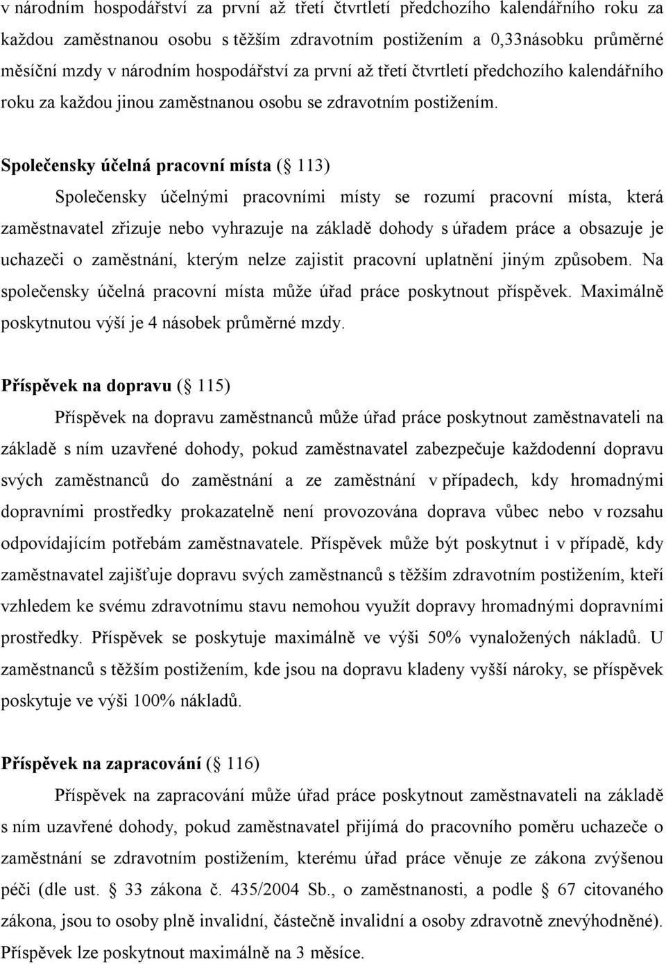 Společensky účelná pracovní místa ( 113) Společensky účelnými pracovními místy se rozumí pracovní místa, která zaměstnavatel zřizuje nebo vyhrazuje na základě dohody s úřadem práce a obsazuje je