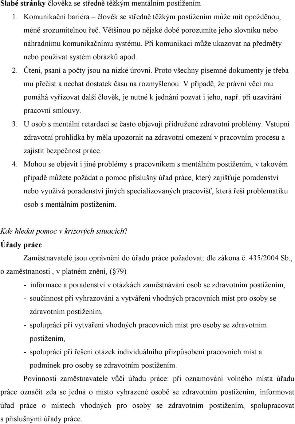 Čtení, psaní a počty jsou na nízké úrovni. Proto všechny písemné dokumenty je třeba mu přečíst a nechat dostatek času na rozmyšlenou.