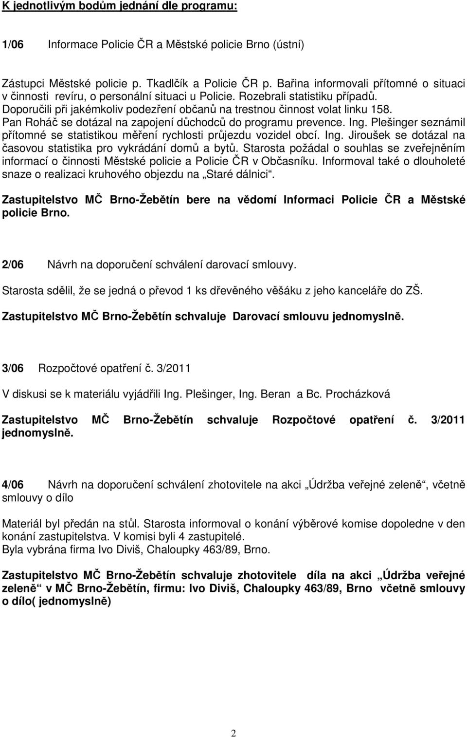 Pan Roháč se dotázal na zapojení důchodců do programu prevence. Ing. Plešinger seznámil přítomné se statistikou měření rychlosti průjezdu vozidel obcí. Ing. Jiroušek se dotázal na časovou statistika pro vykrádání domů a bytů.