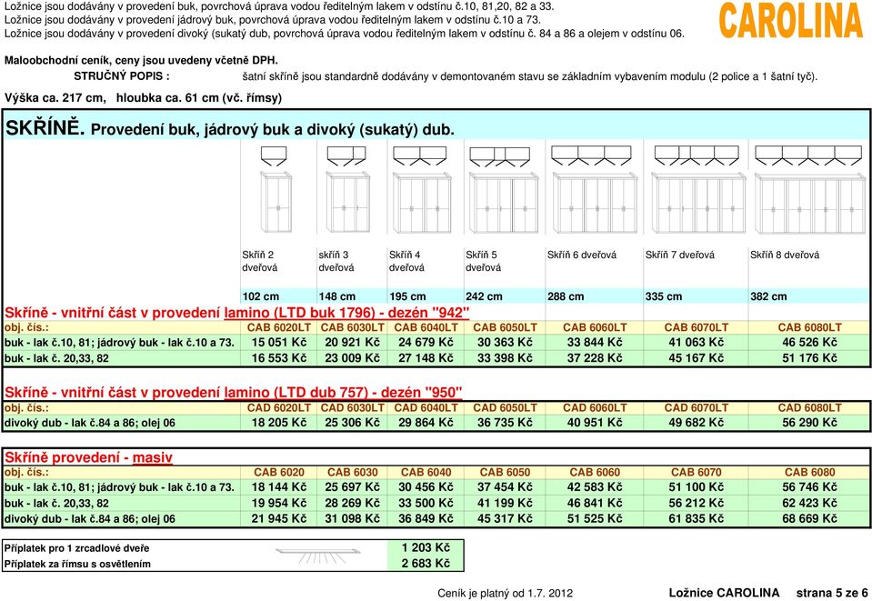 Skříň 2 skříň 3 Skříň 4 Skříň 5 Skříň 6 dveřová Skříň 7 dveřová Skříň 8 dveřová dveřová dveřová dveřová dveřová 102 cm 148 cm 195 cm 242 cm 288 cm 335 cm 382 cm Skříně - vnitřní část v provedení