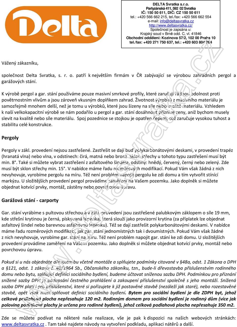 : +420 603 804 264 Vážený zákazníku, společnost Delta Svratka, s. r. o. patří k největším firmám v ČR zabývající se výrobou zahradních pergol a garážových stání. K výrobě pergol a gar.