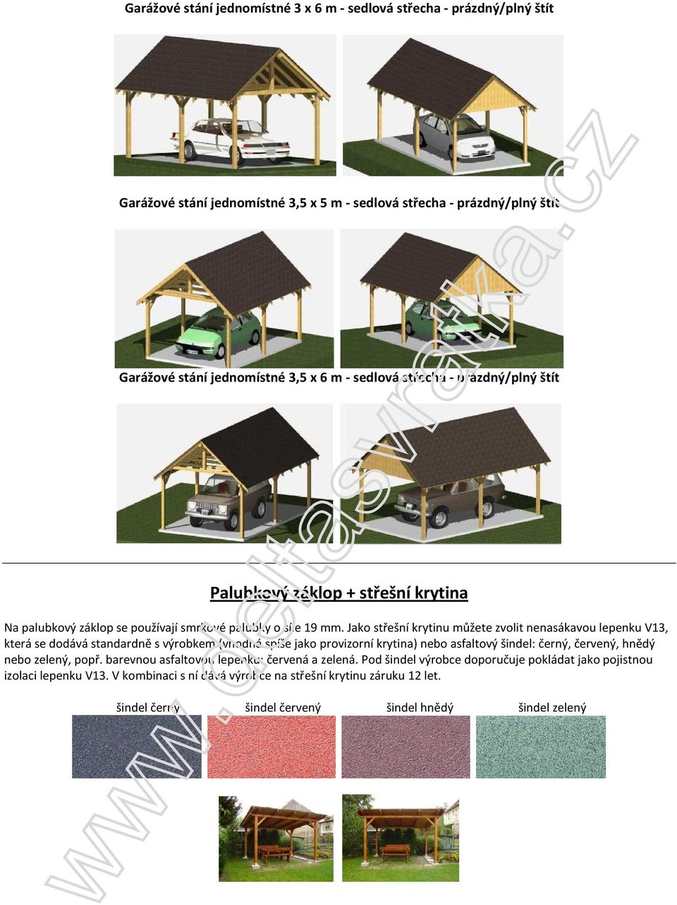 Jako střešní krytinu můžete zvolit nenasákavou lepenku V13, která se dodává standardně s výrobkem (vhodná spíše jako provizorní krytina) nebo asfaltový šindel: černý, červený, hnědý nebo