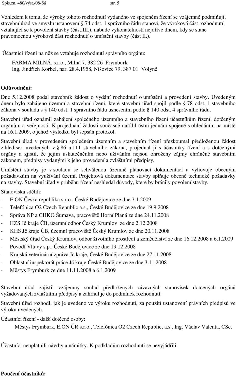 ), nabude vykonatelnosti nejdříve dnem, kdy se stane pravomocnou výroková část rozhodnutí o umístění stavby (část II.). Účastníci řízení na něž se vztahuje rozhodnutí správního orgánu: FARMA MILNÁ, s.