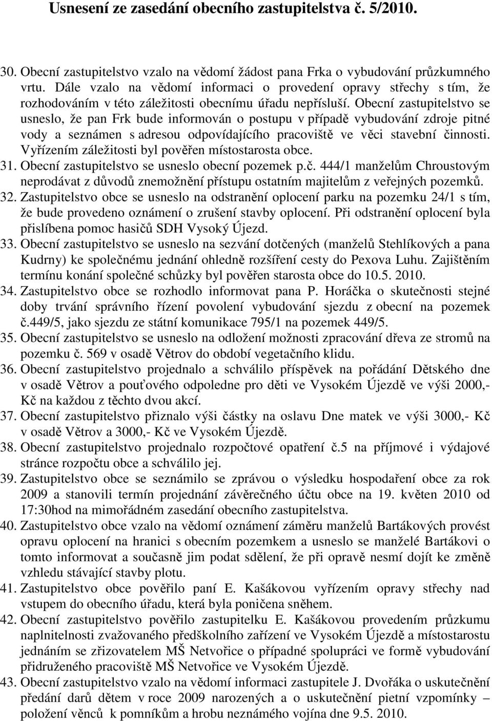 Obecní zastupitelstvo se usneslo, že pan Frk bude informován o postupu v případě vybudování zdroje pitné vody a seznámen s adresou odpovídajícího pracoviště ve věci stavební činnosti.