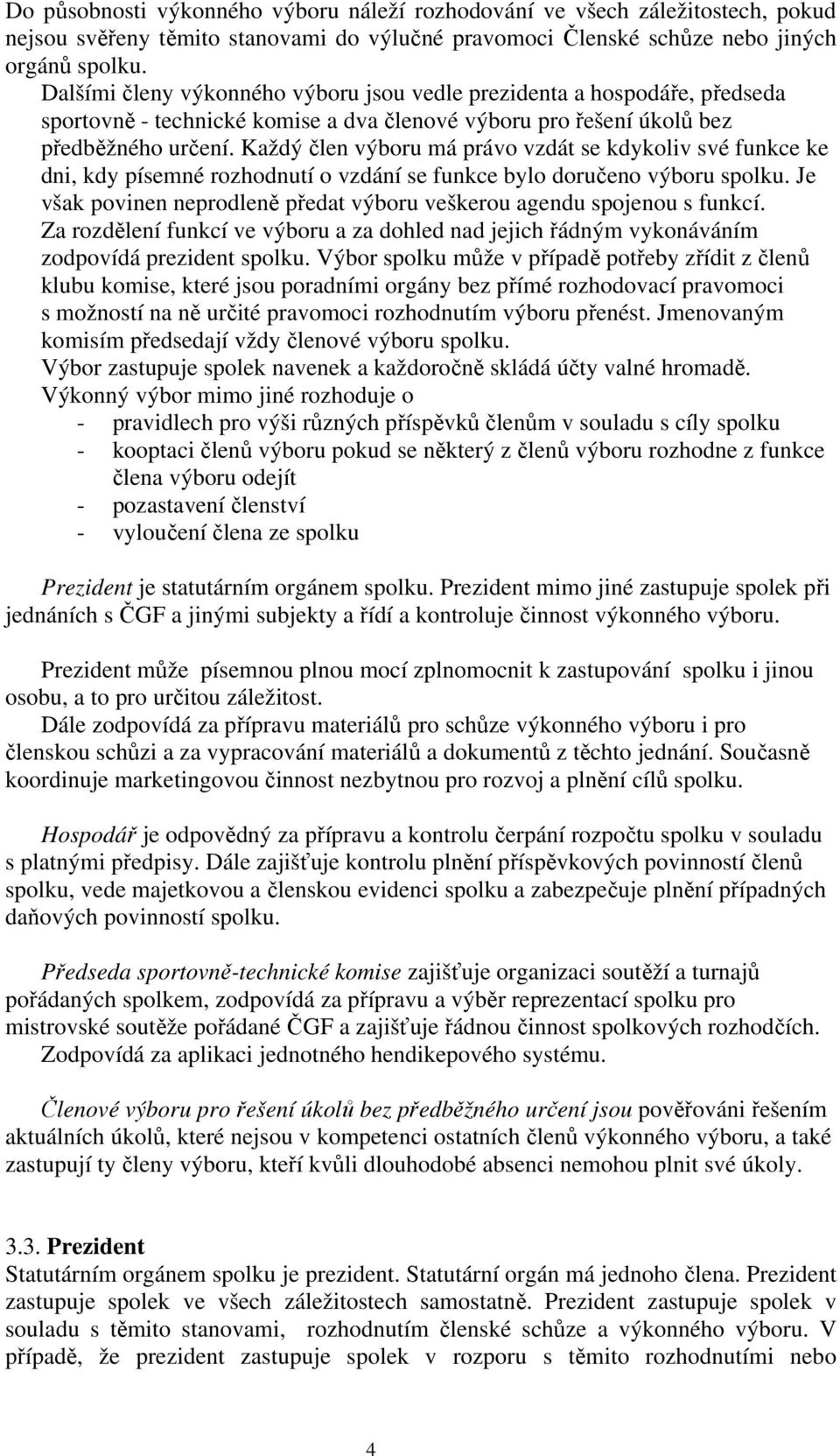 Každý člen výboru má právo vzdát se kdykoliv své funkce ke dni, kdy písemné rozhodnutí o vzdání se funkce bylo doručeno výboru spolku.