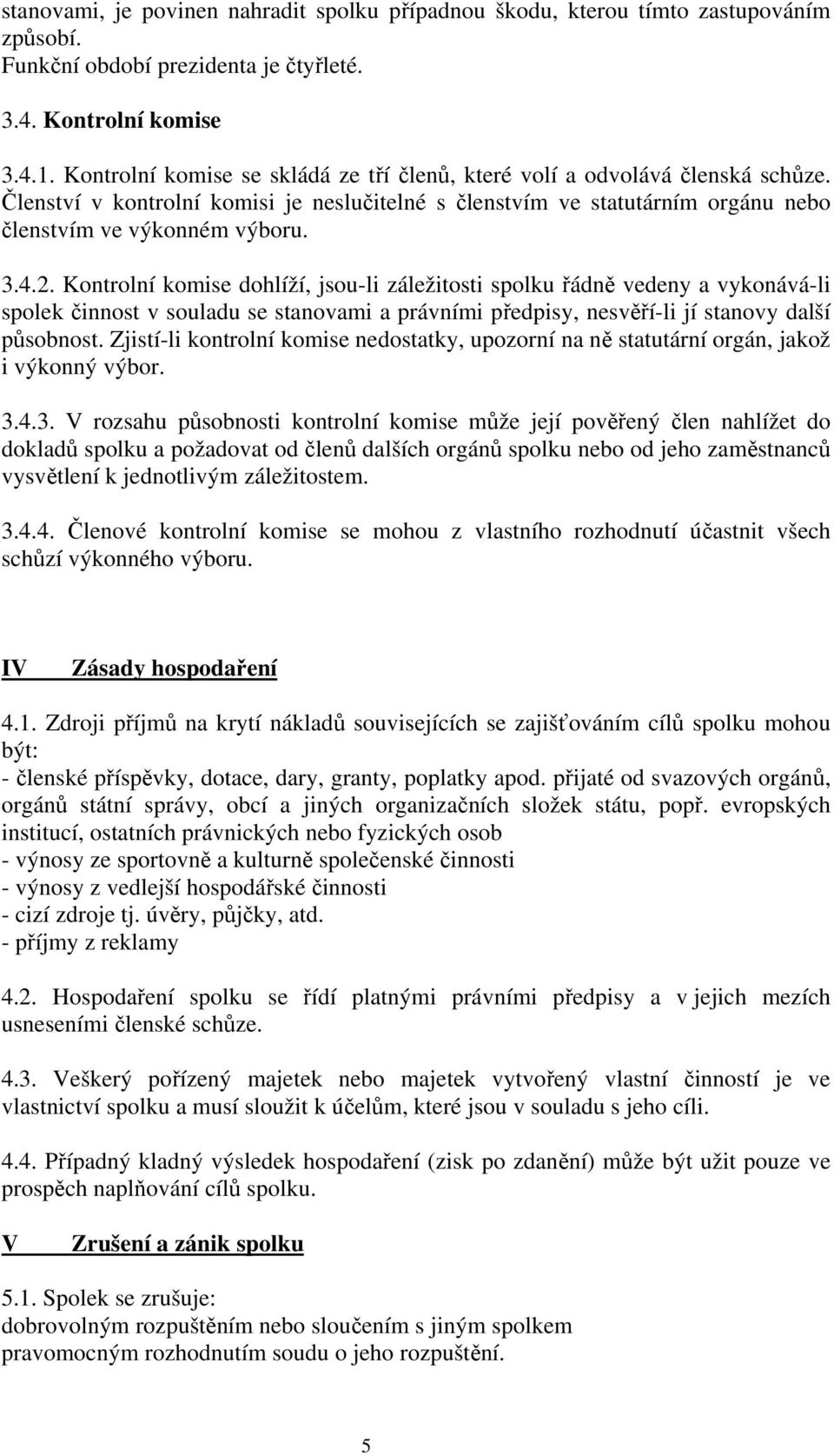 Kontrolní komise dohlíží, jsou-li záležitosti spolku řádně vedeny a vykonává-li spolek činnost v souladu se stanovami a právními předpisy, nesvěří-li jí stanovy další působnost.