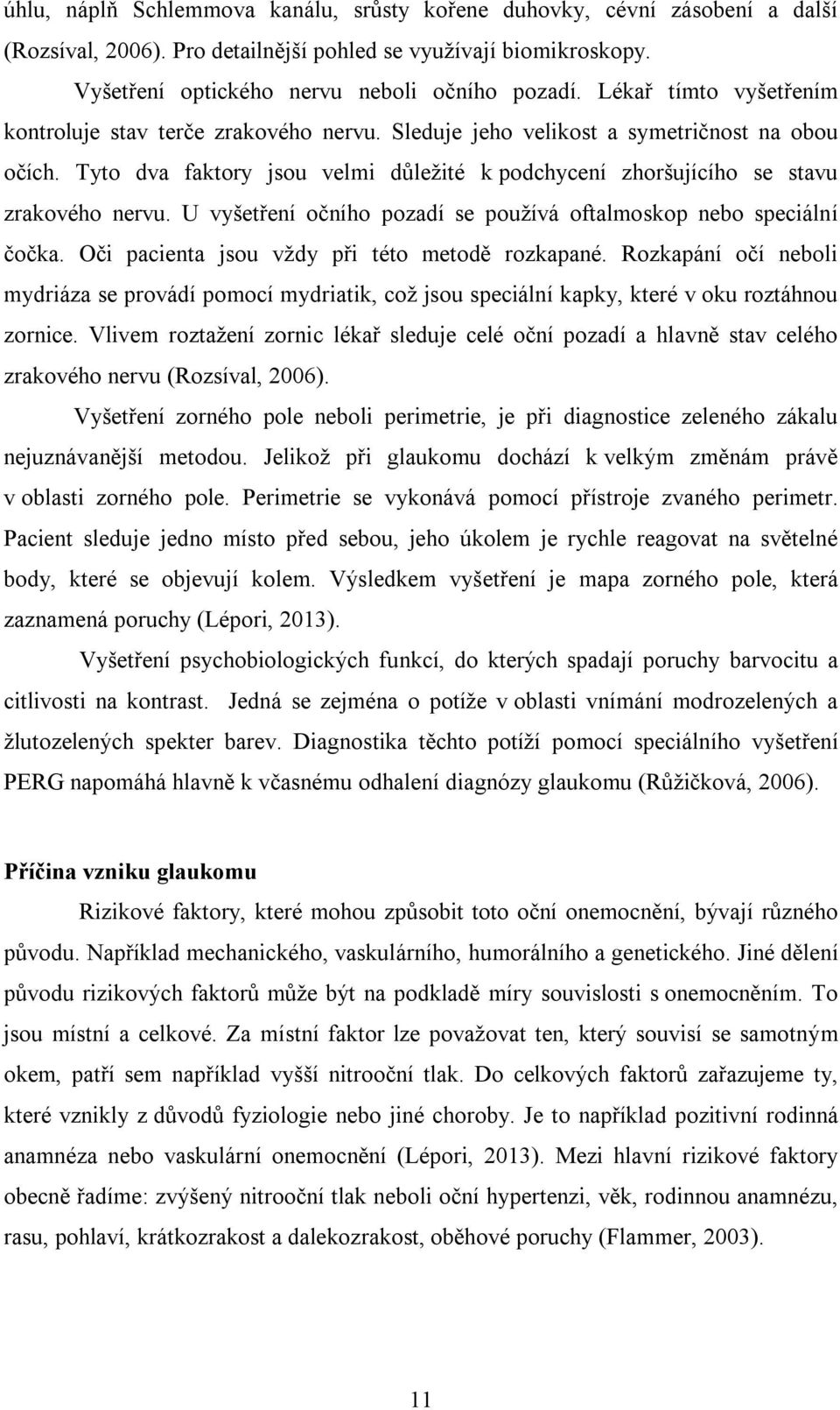 Tyto dva faktory jsou velmi důležité k podchycení zhoršujícího se stavu zrakového nervu. U vyšetření očního pozadí se používá oftalmoskop nebo speciální čočka.