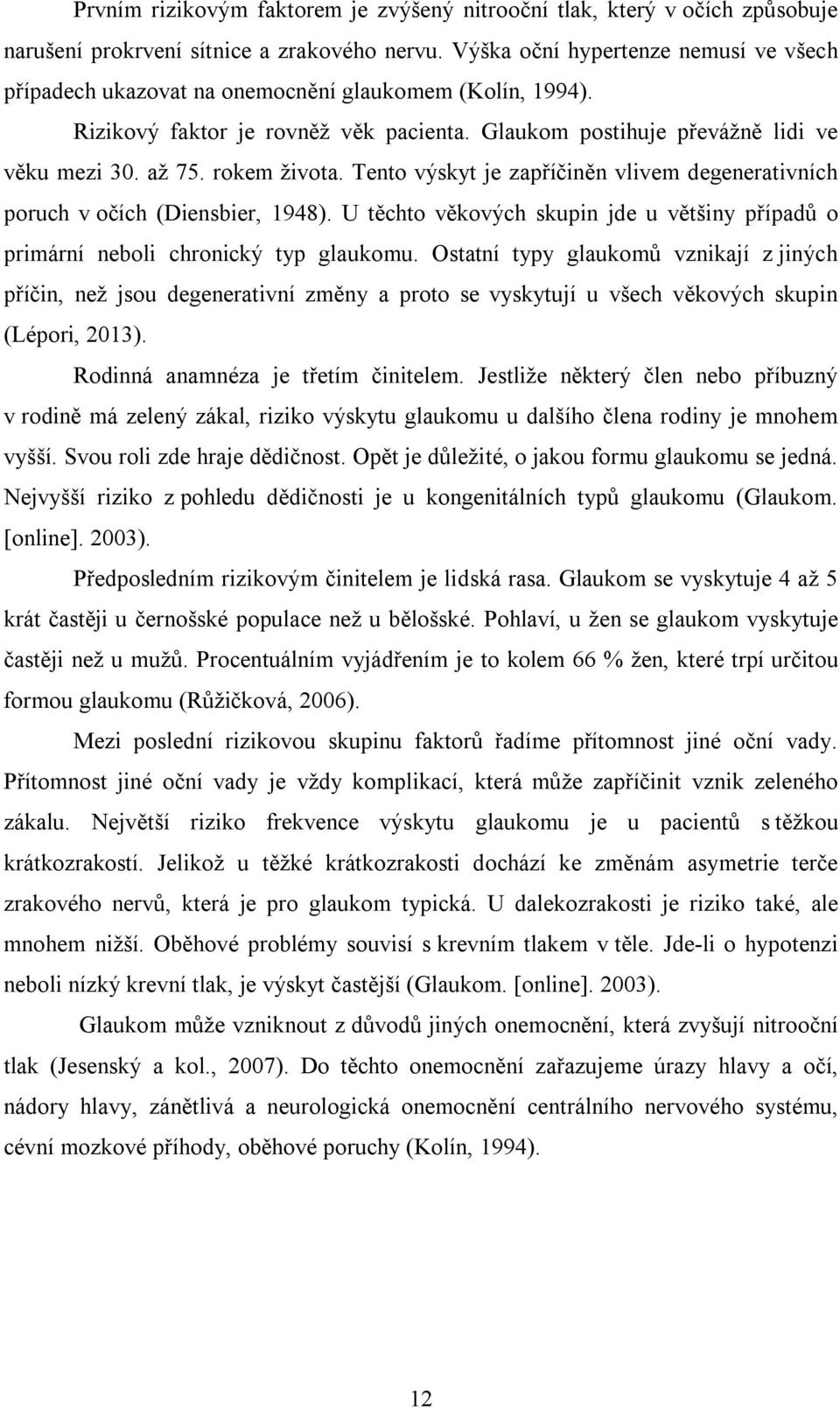 rokem života. Tento výskyt je zapříčiněn vlivem degenerativních poruch v očích (Diensbier, 1948). U těchto věkových skupin jde u většiny případů o primární neboli chronický typ glaukomu.