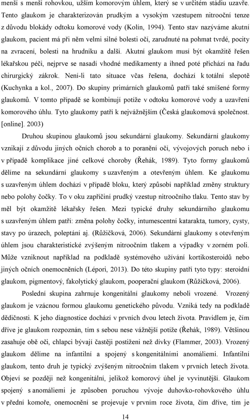 Tento stav nazýváme akutní glaukom, pacient má při něm velmi silné bolesti očí, zarudnuté na pohmat tvrdé, pocity na zvracení, bolesti na hrudníku a další.
