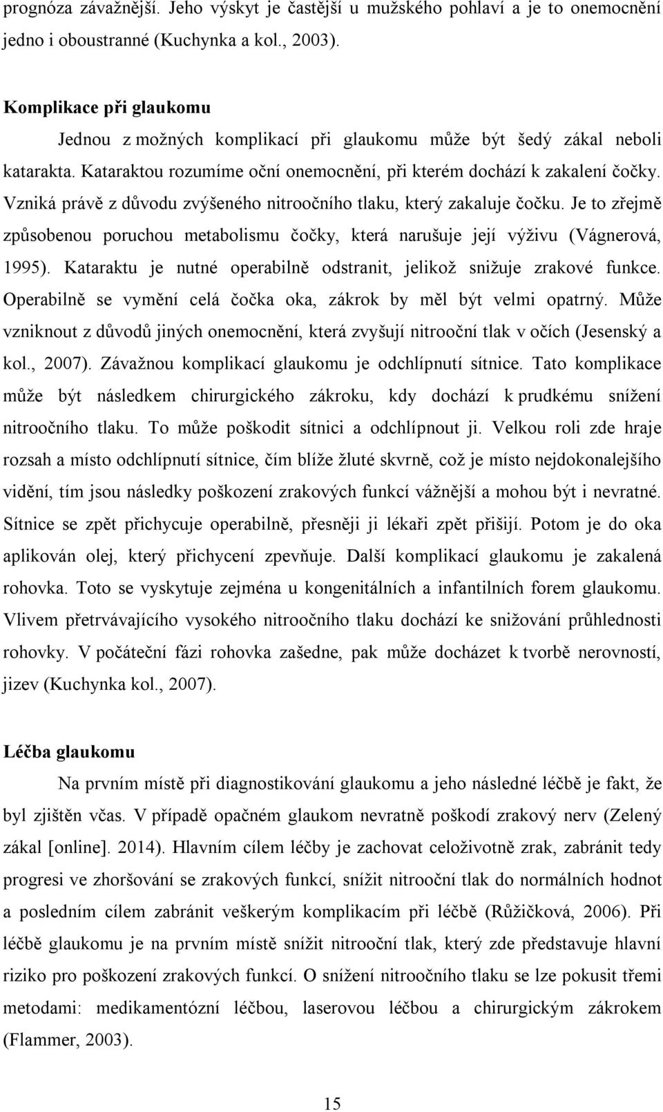 Vzniká právě z důvodu zvýšeného nitroočního tlaku, který zakaluje čočku. Je to zřejmě způsobenou poruchou metabolismu čočky, která narušuje její výživu (Vágnerová, 1995).