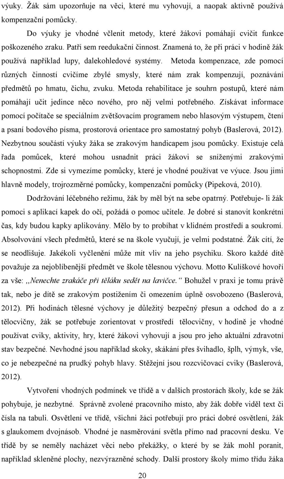 Metoda kompenzace, zde pomocí různých činností cvičíme zbylé smysly, které nám zrak kompenzují, poznávání předmětů po hmatu, čichu, zvuku.