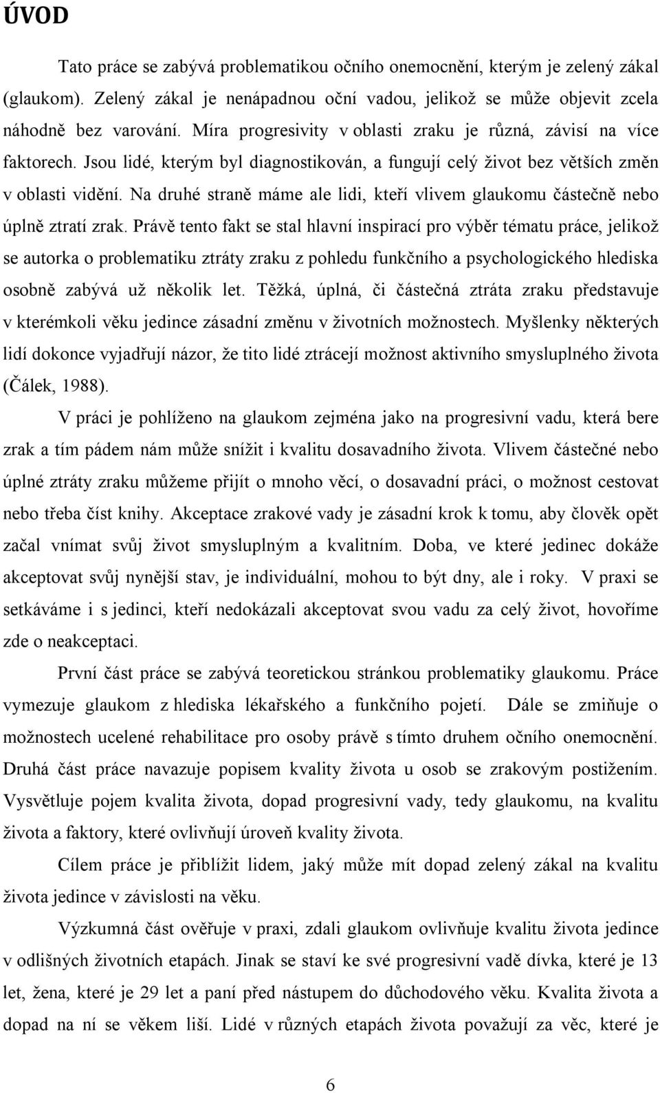 Na druhé straně máme ale lidi, kteří vlivem glaukomu částečně nebo úplně ztratí zrak.