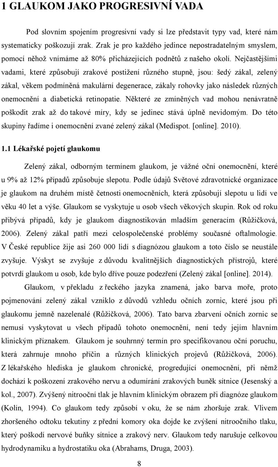 Nejčastějšími vadami, které způsobují zrakové postižení různého stupně, jsou: šedý zákal, zelený zákal, věkem podmíněná makulární degenerace, zákaly rohovky jako následek různých onemocnění a