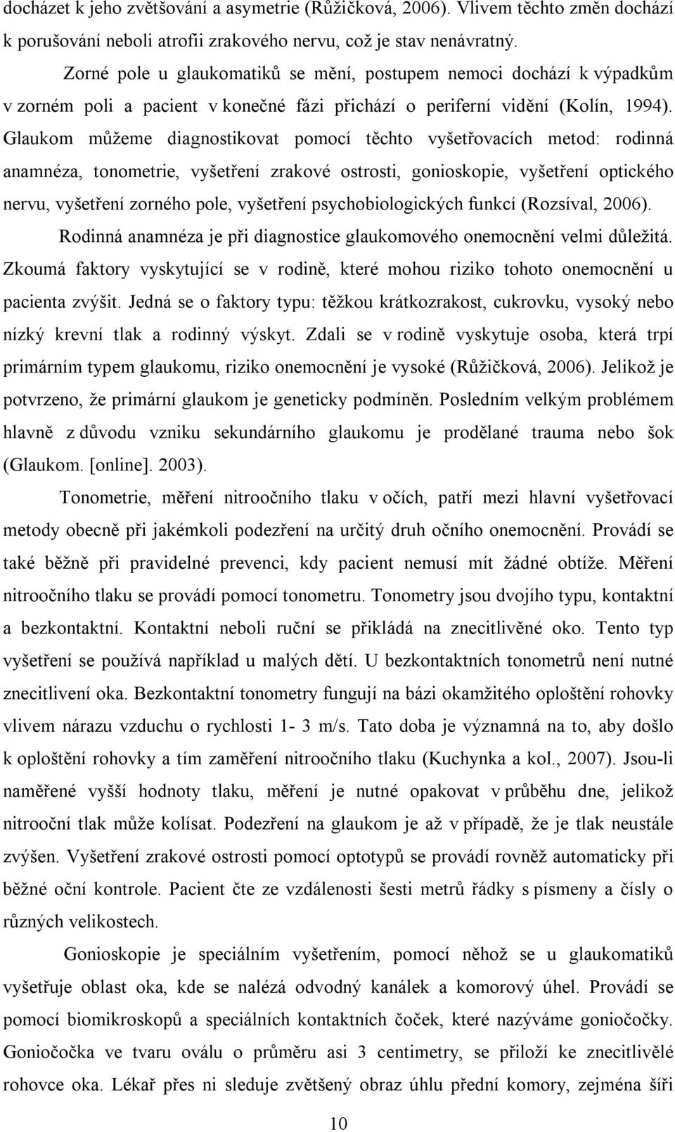 Glaukom můžeme diagnostikovat pomocí těchto vyšetřovacích metod: rodinná anamnéza, tonometrie, vyšetření zrakové ostrosti, gonioskopie, vyšetření optického nervu, vyšetření zorného pole, vyšetření