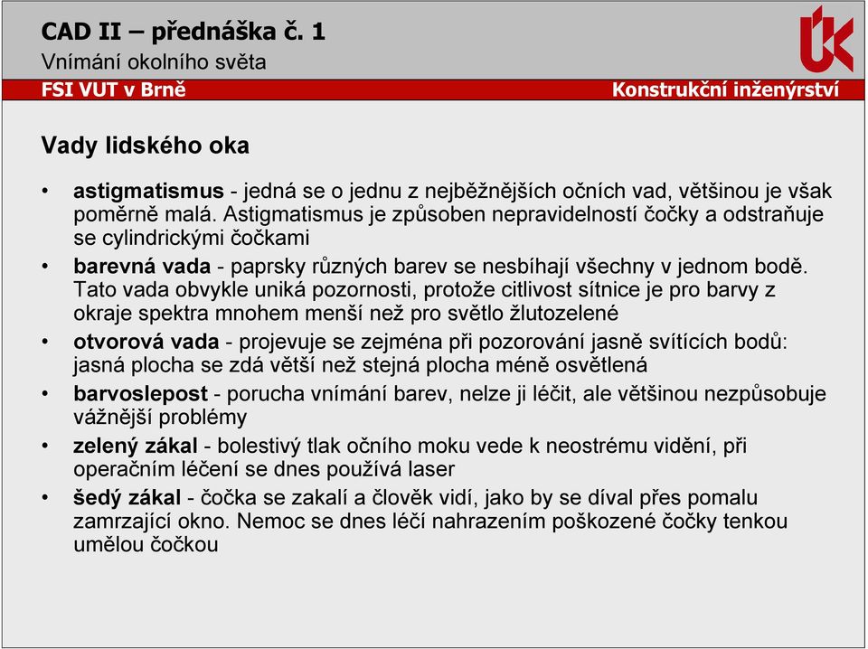 Tato vada obvykle uniká pozornosti, protože citlivost sítnice je pro barvy z okraje spektra mnohem menší než pro světlo žlutozelené otvorová vada - projevuje se zejména při pozorování jasně svítících